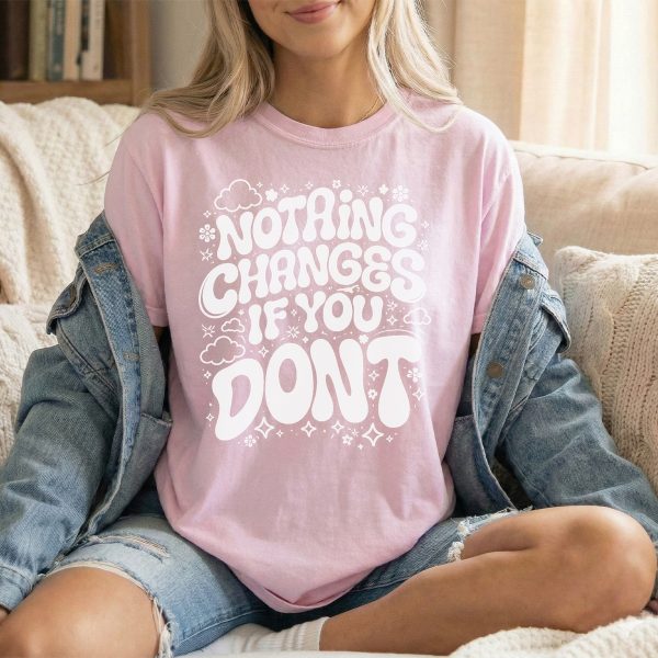 Nothing Changes if You Don't - Motivational T-Shirt for Moms, Daughters, and Friends