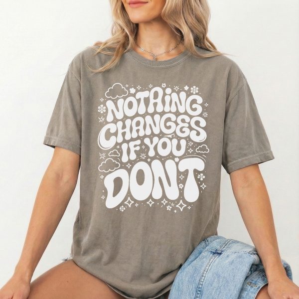 Nothing Changes if You Don't - Motivational T-Shirt for Moms, Daughters, and Friends