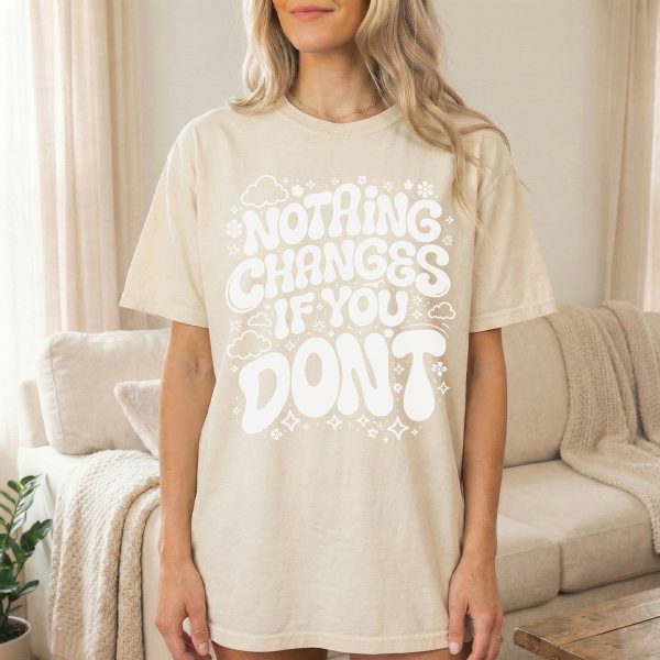 Nothing Changes if You Don't - Motivational T-Shirt for Moms, Daughters, and Friends