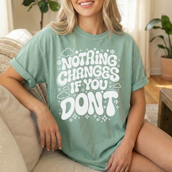 Nothing Changes if You Don't - Motivational T-Shirt for Moms, Daughters, and Friends